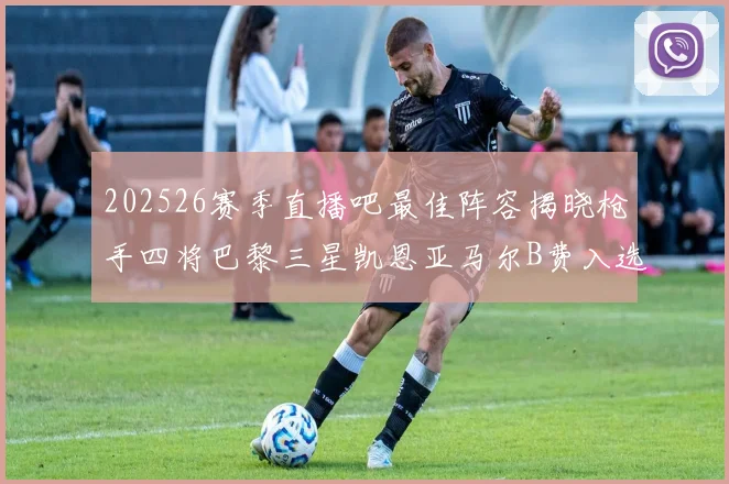 202526赛季直播吧最佳阵容揭晓枪手四将巴黎三星凯恩亚马尔B费入选