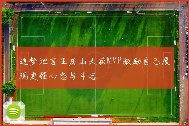 追梦坦言亚历山大获MVP激励自己展现更强心态与斗志
