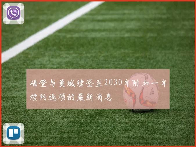 福登与曼城续签至2030年附加一年续约选项的最新消息