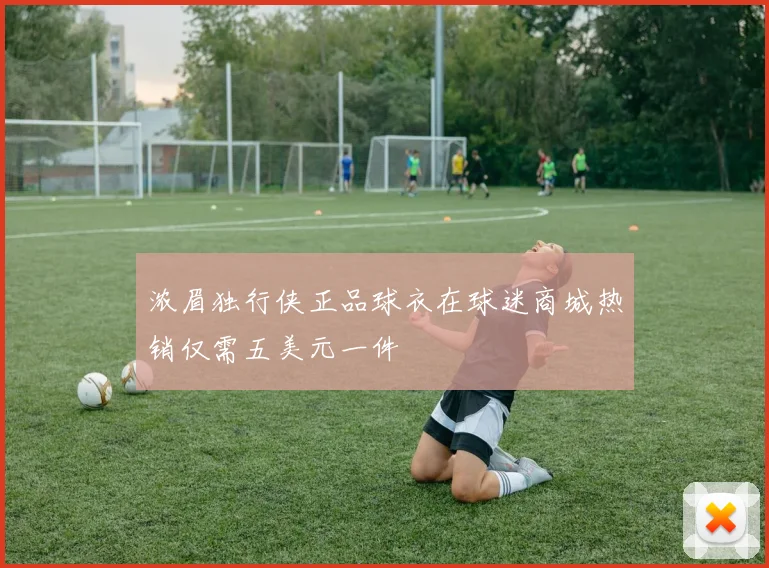 浓眉独行侠正品球衣在球迷商城热销仅需五美元一件