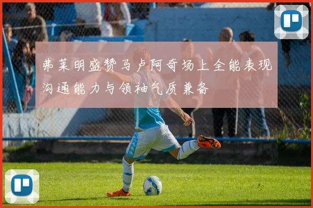 弗莱明盛赞马卢阿奇场上全能表现沟通能力与领袖气质兼备