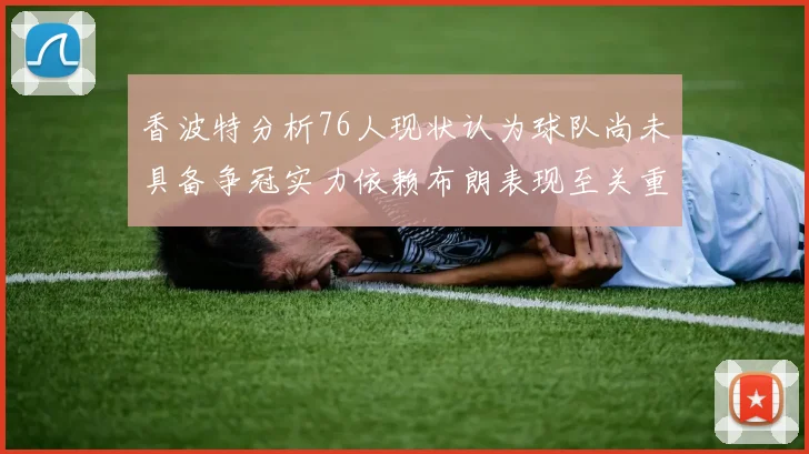 香波特分析76人现状认为球队尚未具备争冠实力依赖布朗表现至关重要