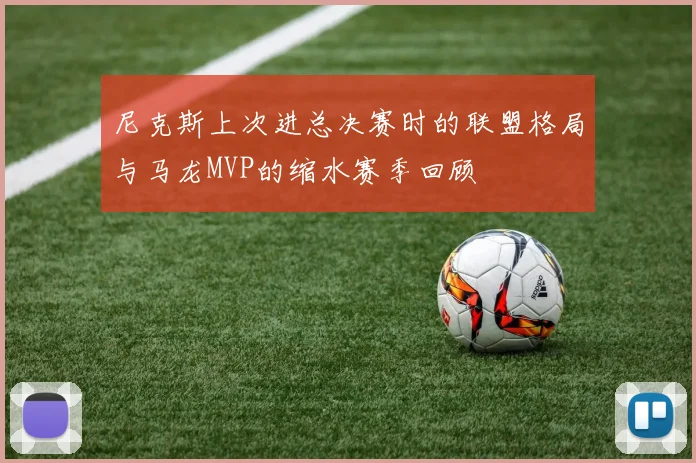 尼克斯上次进总决赛时的联盟格局与马龙MVP的缩水赛季回顾