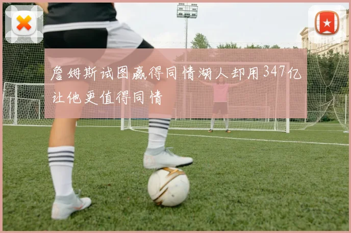 詹姆斯试图赢得同情湖人却用347亿让他更值得同情